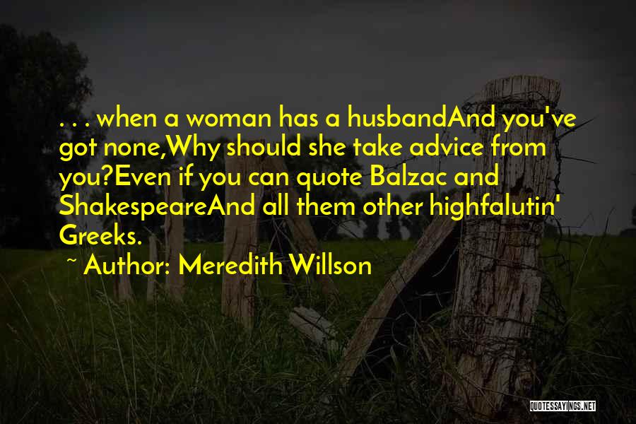 Meredith Willson Quotes: . . . When A Woman Has A Husbandand You've Got None,why Should She Take Advice From You?even If You