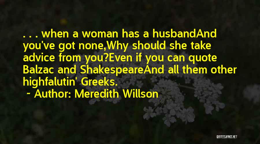 Meredith Willson Quotes: . . . When A Woman Has A Husbandand You've Got None,why Should She Take Advice From You?even If You