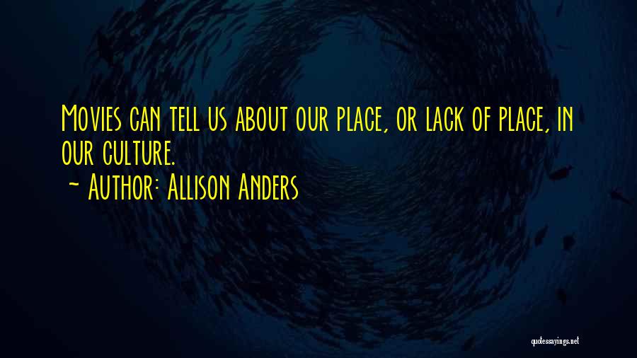 Allison Anders Quotes: Movies Can Tell Us About Our Place, Or Lack Of Place, In Our Culture.