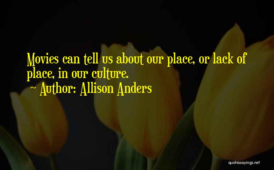 Allison Anders Quotes: Movies Can Tell Us About Our Place, Or Lack Of Place, In Our Culture.