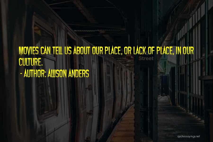 Allison Anders Quotes: Movies Can Tell Us About Our Place, Or Lack Of Place, In Our Culture.