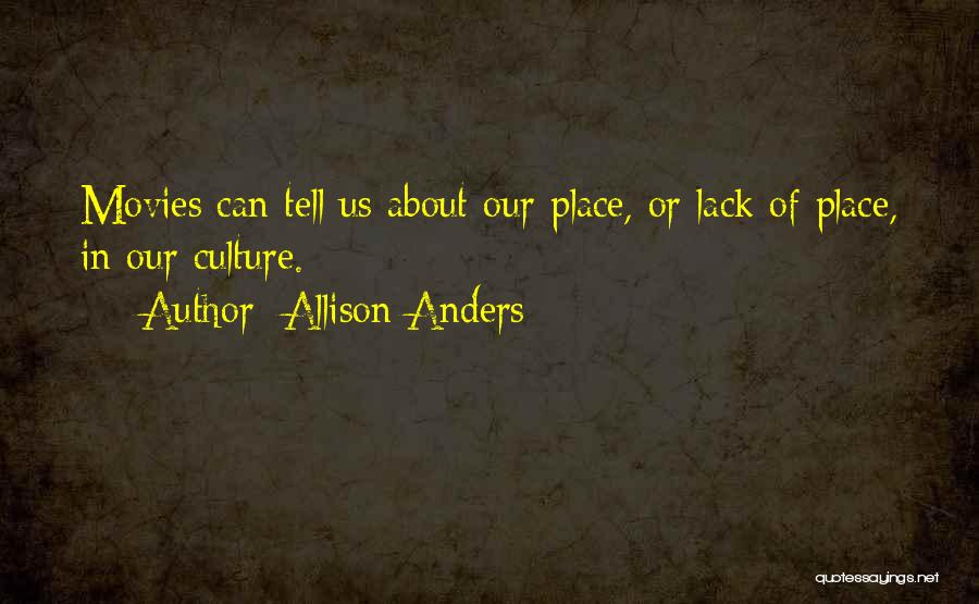 Allison Anders Quotes: Movies Can Tell Us About Our Place, Or Lack Of Place, In Our Culture.