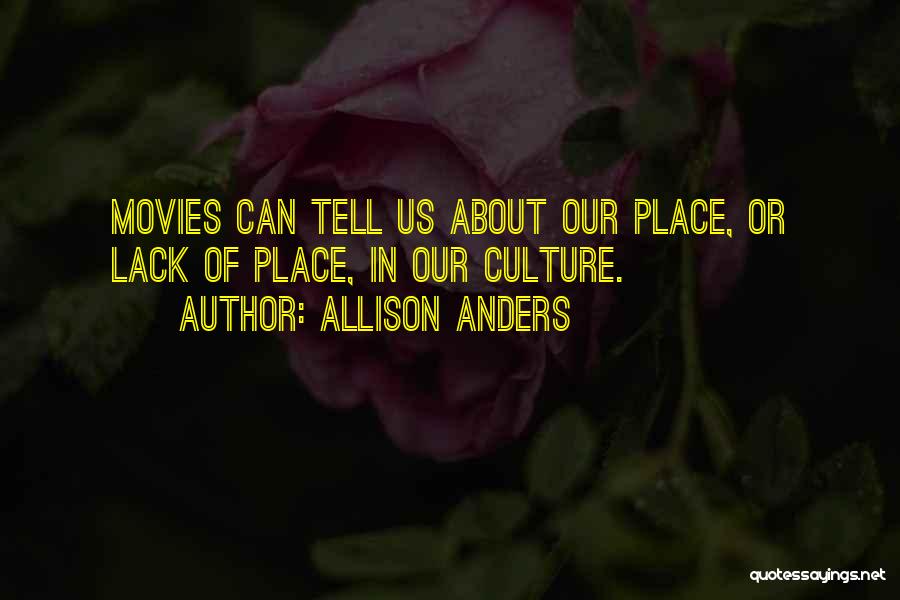 Allison Anders Quotes: Movies Can Tell Us About Our Place, Or Lack Of Place, In Our Culture.