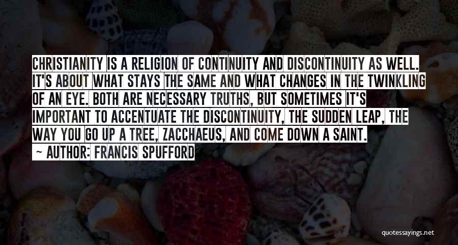 Francis Spufford Quotes: Christianity Is A Religion Of Continuity And Discontinuity As Well. It's About What Stays The Same And What Changes In