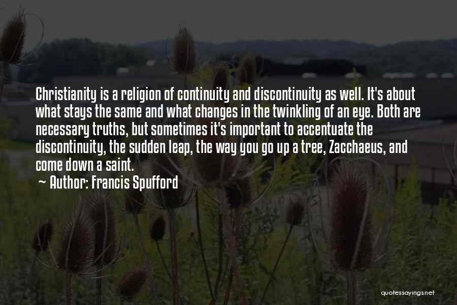 Francis Spufford Quotes: Christianity Is A Religion Of Continuity And Discontinuity As Well. It's About What Stays The Same And What Changes In