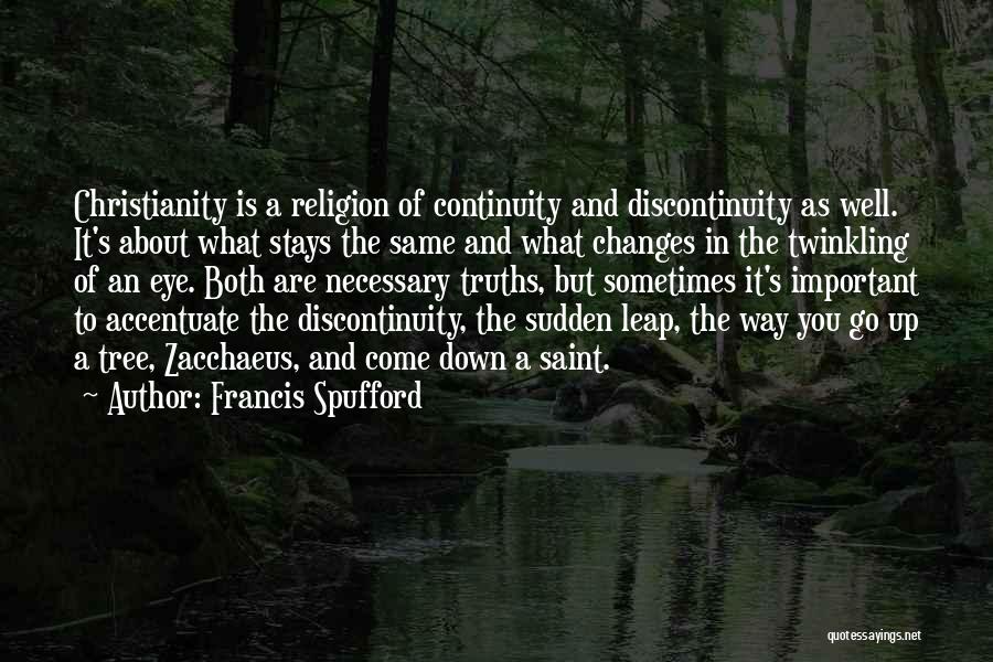 Francis Spufford Quotes: Christianity Is A Religion Of Continuity And Discontinuity As Well. It's About What Stays The Same And What Changes In