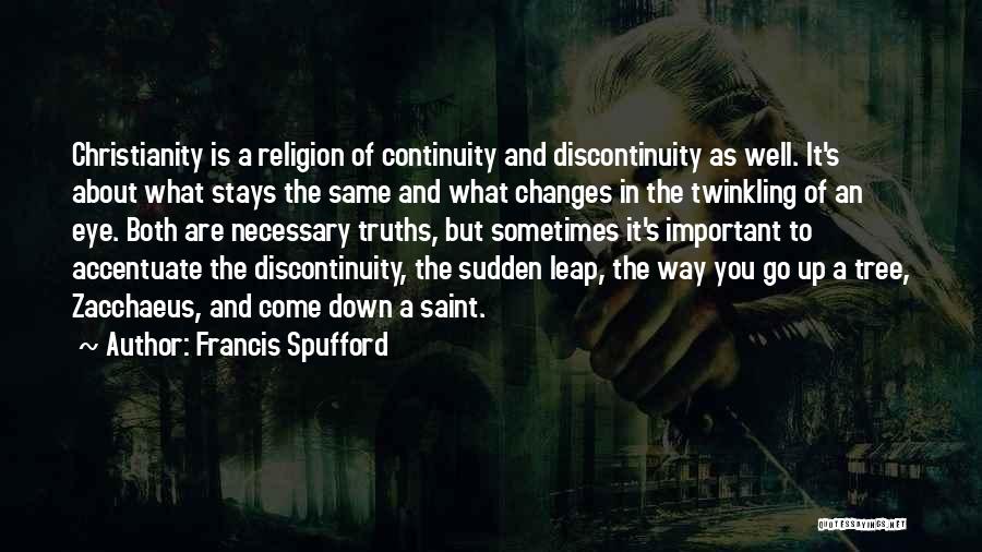 Francis Spufford Quotes: Christianity Is A Religion Of Continuity And Discontinuity As Well. It's About What Stays The Same And What Changes In