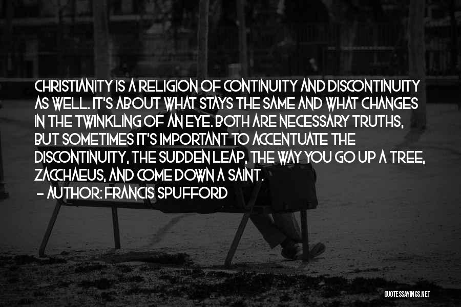 Francis Spufford Quotes: Christianity Is A Religion Of Continuity And Discontinuity As Well. It's About What Stays The Same And What Changes In