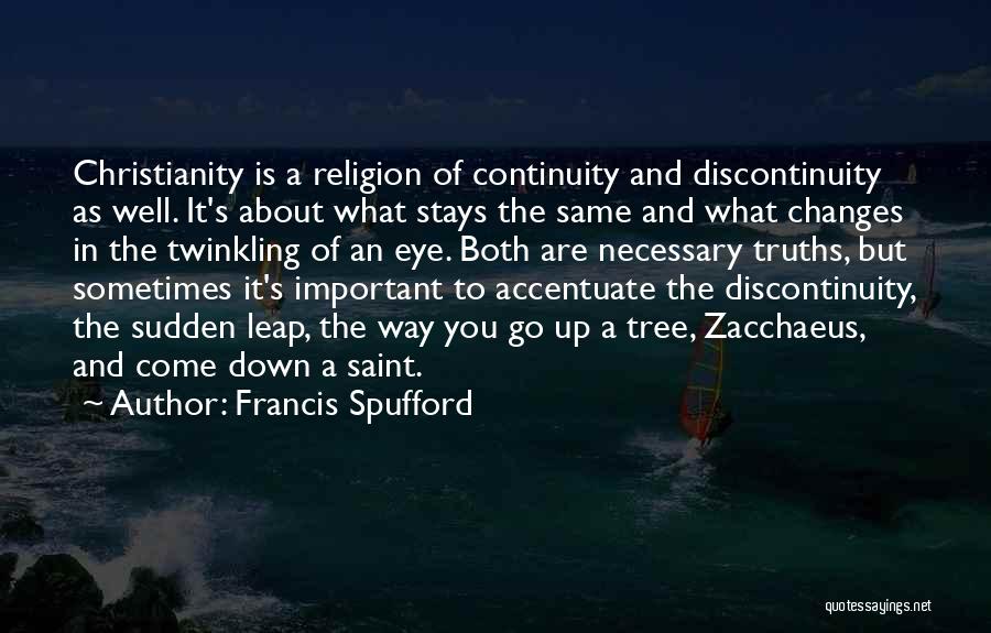 Francis Spufford Quotes: Christianity Is A Religion Of Continuity And Discontinuity As Well. It's About What Stays The Same And What Changes In