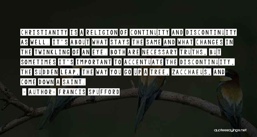 Francis Spufford Quotes: Christianity Is A Religion Of Continuity And Discontinuity As Well. It's About What Stays The Same And What Changes In