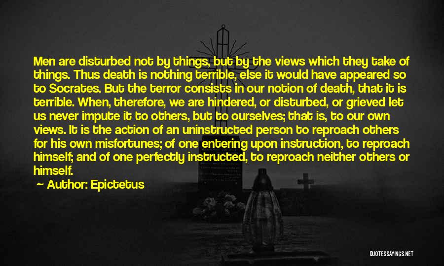 Epictetus Quotes: Men Are Disturbed Not By Things, But By The Views Which They Take Of Things. Thus Death Is Nothing Terrible,