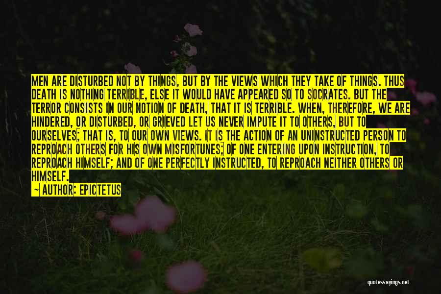 Epictetus Quotes: Men Are Disturbed Not By Things, But By The Views Which They Take Of Things. Thus Death Is Nothing Terrible,