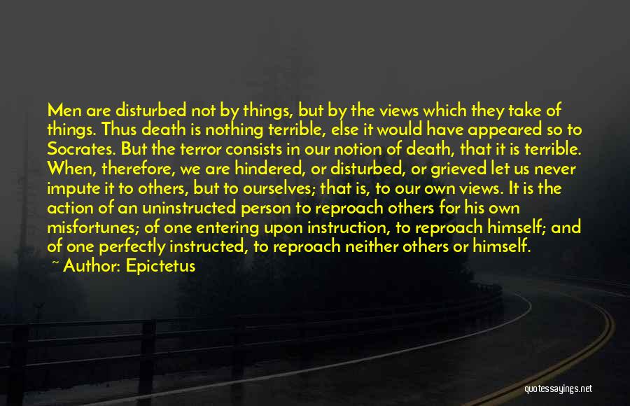 Epictetus Quotes: Men Are Disturbed Not By Things, But By The Views Which They Take Of Things. Thus Death Is Nothing Terrible,