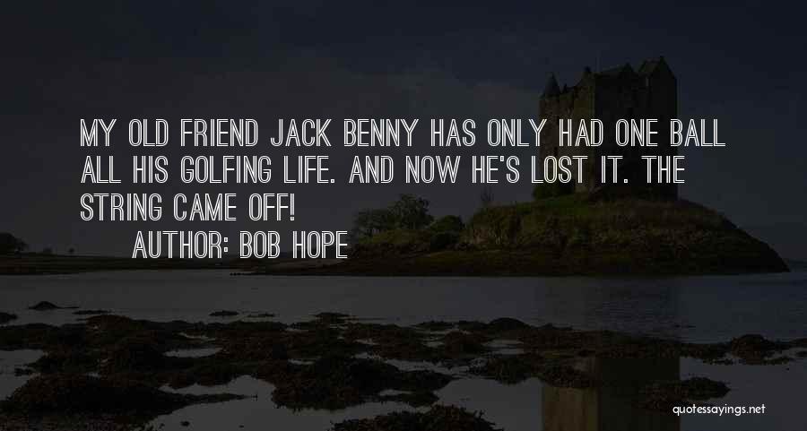 Bob Hope Quotes: My Old Friend Jack Benny Has Only Had One Ball All His Golfing Life. And Now He's Lost It. The
