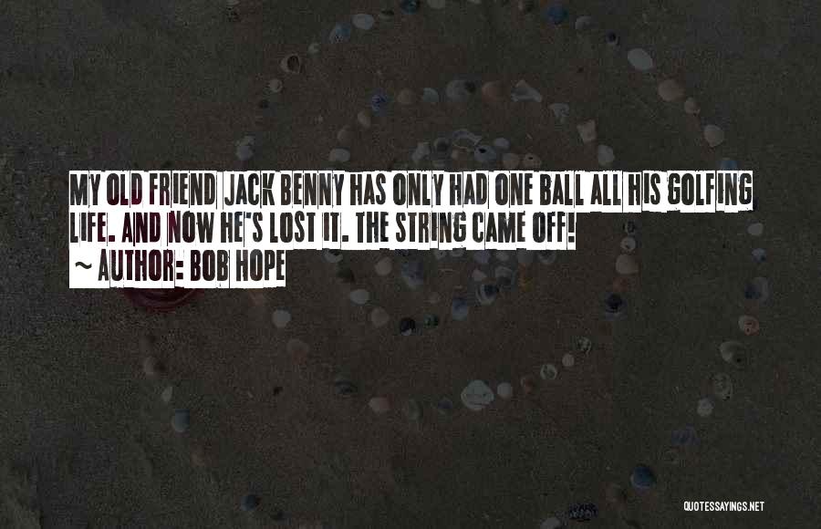 Bob Hope Quotes: My Old Friend Jack Benny Has Only Had One Ball All His Golfing Life. And Now He's Lost It. The