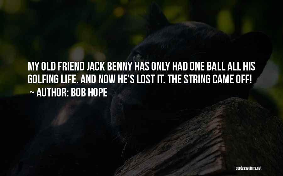 Bob Hope Quotes: My Old Friend Jack Benny Has Only Had One Ball All His Golfing Life. And Now He's Lost It. The