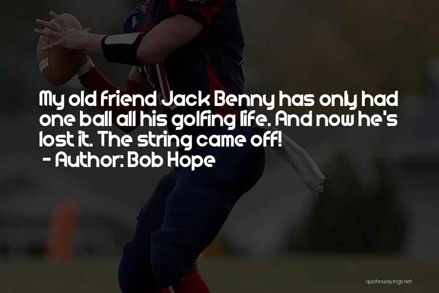 Bob Hope Quotes: My Old Friend Jack Benny Has Only Had One Ball All His Golfing Life. And Now He's Lost It. The