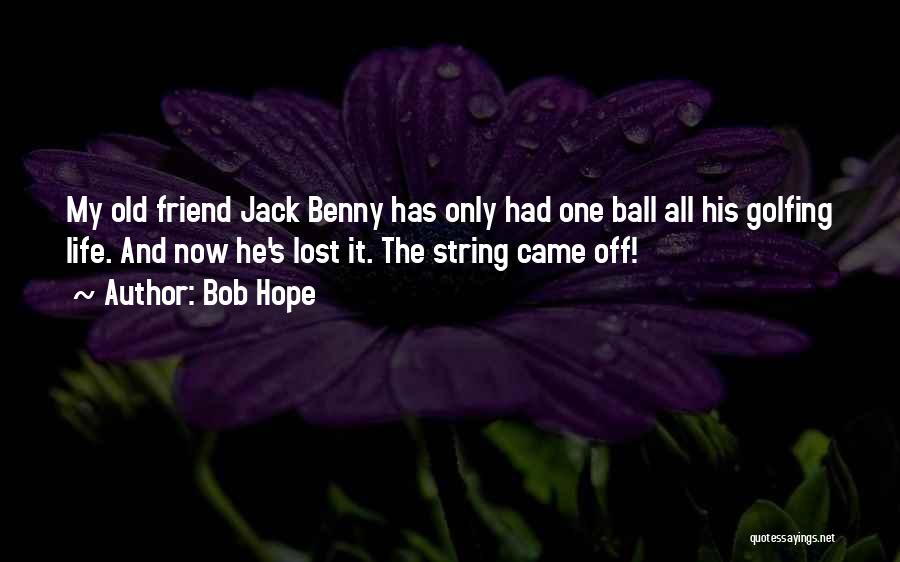 Bob Hope Quotes: My Old Friend Jack Benny Has Only Had One Ball All His Golfing Life. And Now He's Lost It. The