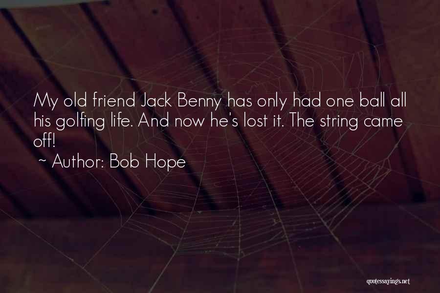 Bob Hope Quotes: My Old Friend Jack Benny Has Only Had One Ball All His Golfing Life. And Now He's Lost It. The
