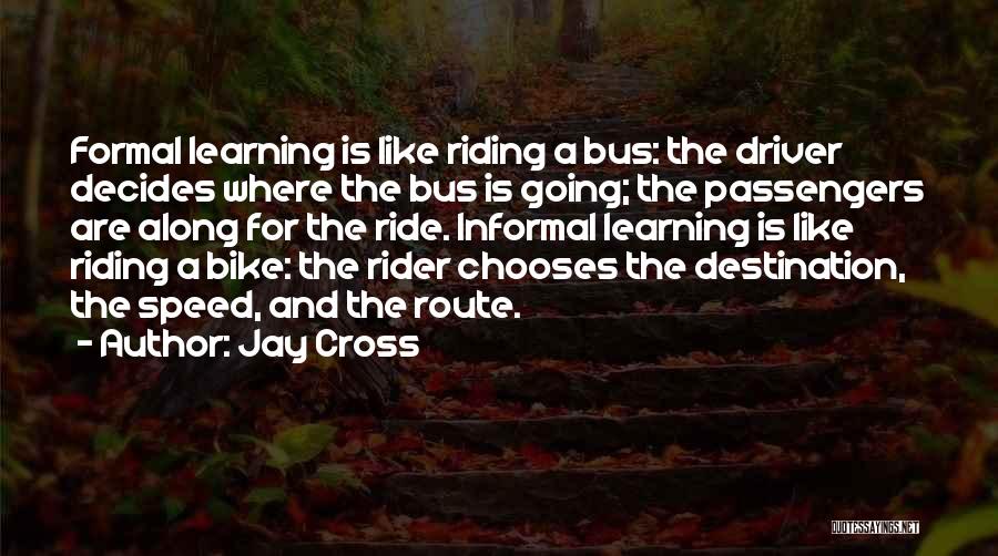 Jay Cross Quotes: Formal Learning Is Like Riding A Bus: The Driver Decides Where The Bus Is Going; The Passengers Are Along For