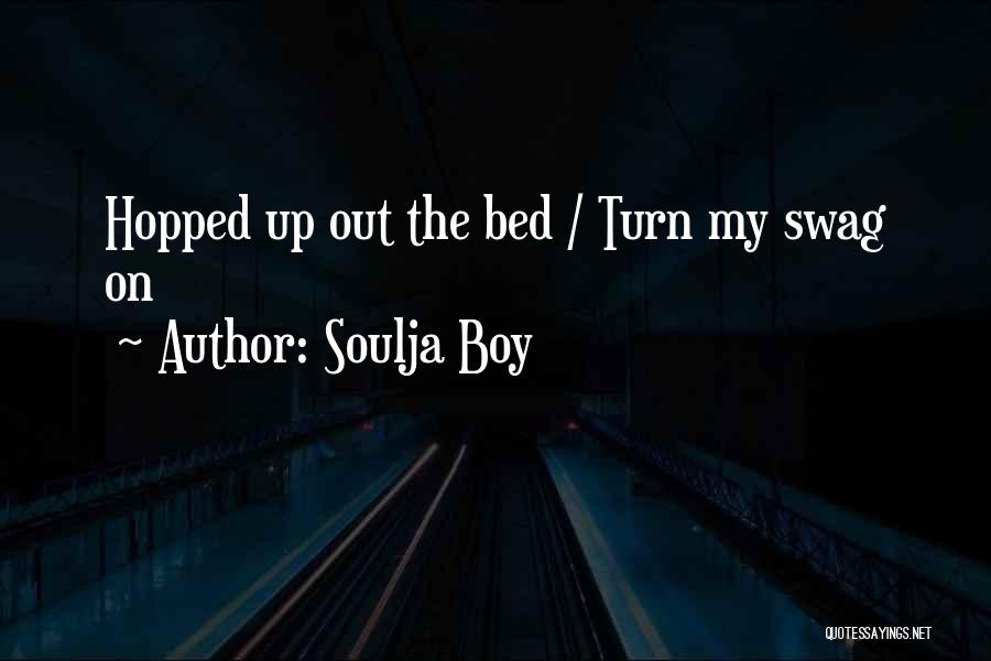 Soulja Boy Quotes: Hopped Up Out The Bed / Turn My Swag On