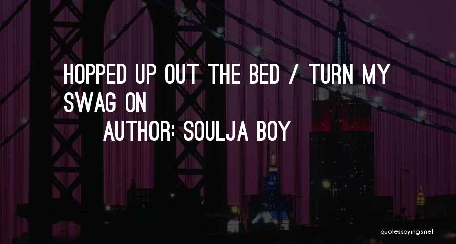 Soulja Boy Quotes: Hopped Up Out The Bed / Turn My Swag On