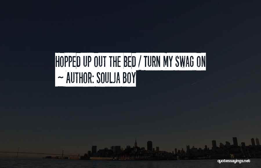 Soulja Boy Quotes: Hopped Up Out The Bed / Turn My Swag On