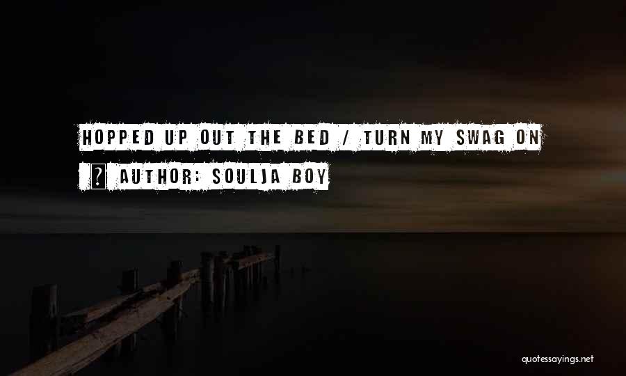 Soulja Boy Quotes: Hopped Up Out The Bed / Turn My Swag On