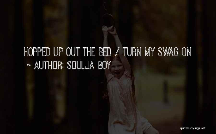 Soulja Boy Quotes: Hopped Up Out The Bed / Turn My Swag On