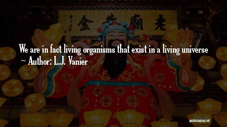 L.J. Vanier Quotes: We Are In Fact Living Organisms That Exist In A Living Universe