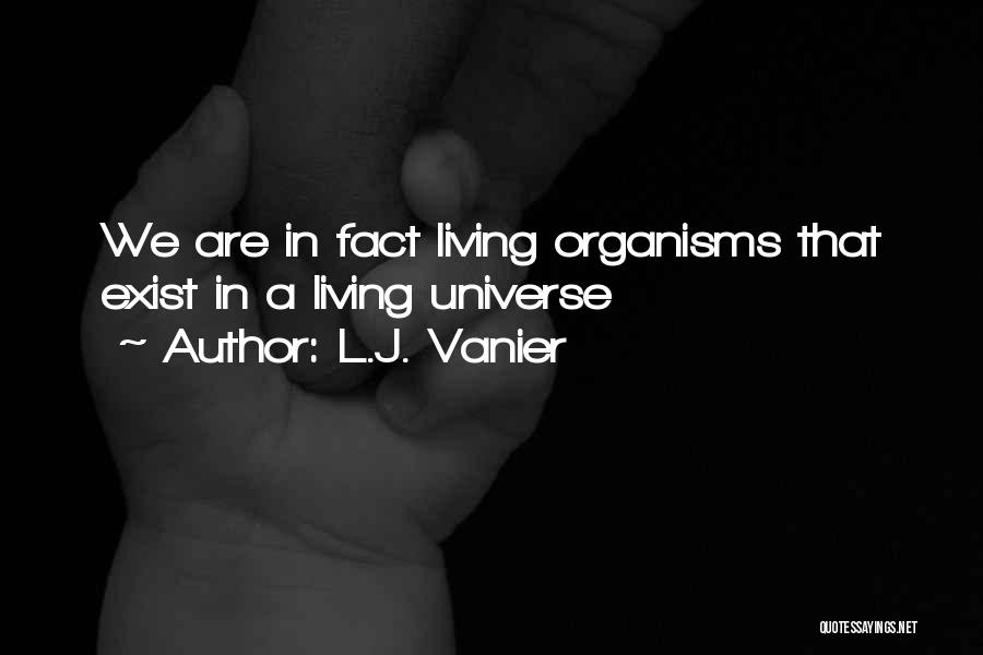 L.J. Vanier Quotes: We Are In Fact Living Organisms That Exist In A Living Universe