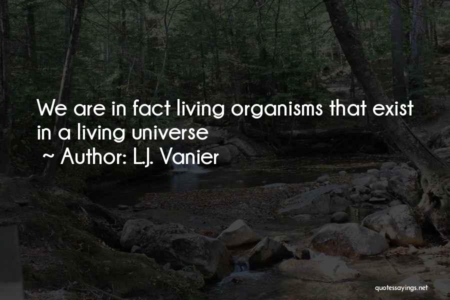 L.J. Vanier Quotes: We Are In Fact Living Organisms That Exist In A Living Universe