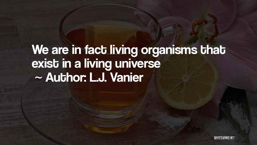 L.J. Vanier Quotes: We Are In Fact Living Organisms That Exist In A Living Universe