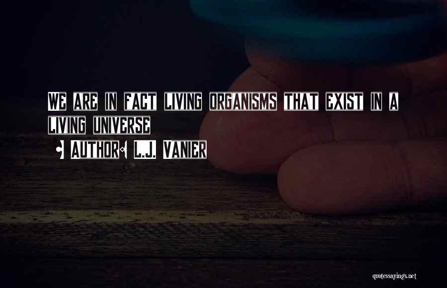 L.J. Vanier Quotes: We Are In Fact Living Organisms That Exist In A Living Universe