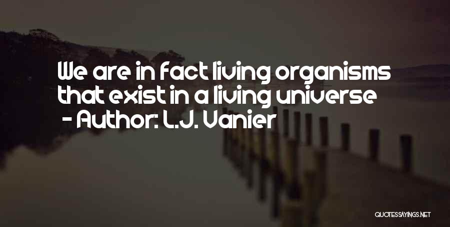 L.J. Vanier Quotes: We Are In Fact Living Organisms That Exist In A Living Universe