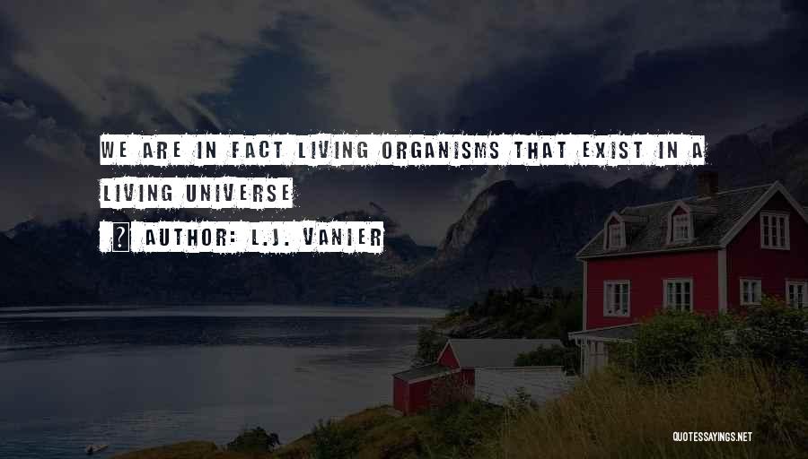 L.J. Vanier Quotes: We Are In Fact Living Organisms That Exist In A Living Universe