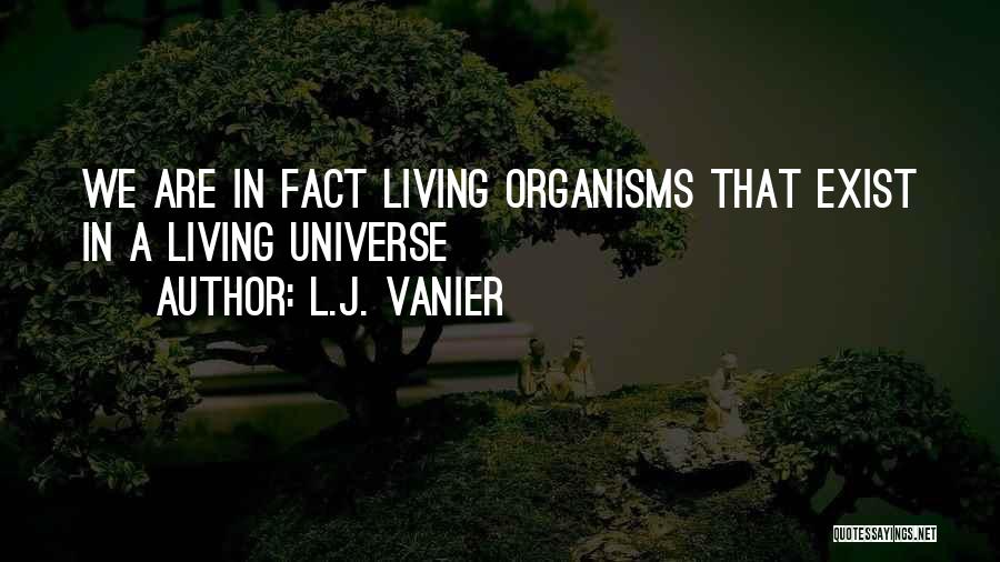 L.J. Vanier Quotes: We Are In Fact Living Organisms That Exist In A Living Universe