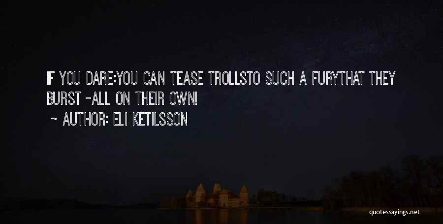 Eli Ketilsson Quotes: If You Dare:you Can Tease Trollsto Such A Furythat They Burst -all On Their Own!