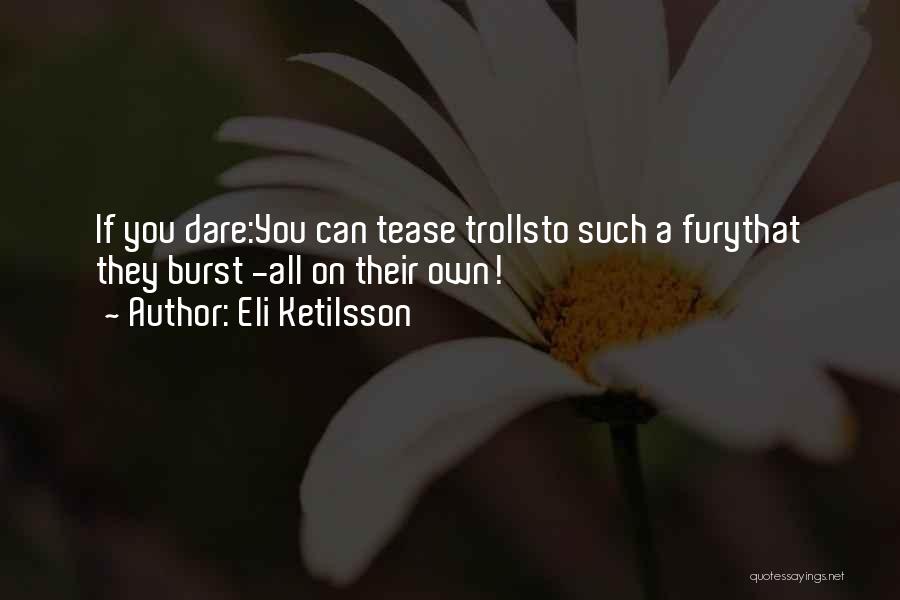Eli Ketilsson Quotes: If You Dare:you Can Tease Trollsto Such A Furythat They Burst -all On Their Own!