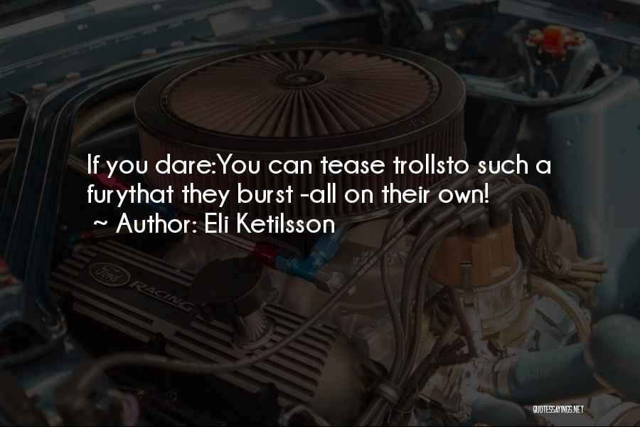 Eli Ketilsson Quotes: If You Dare:you Can Tease Trollsto Such A Furythat They Burst -all On Their Own!