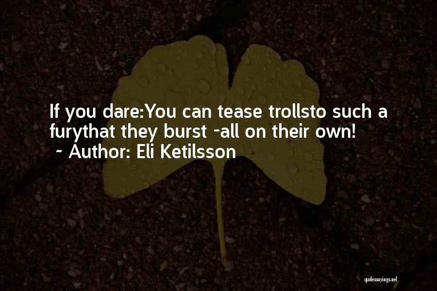 Eli Ketilsson Quotes: If You Dare:you Can Tease Trollsto Such A Furythat They Burst -all On Their Own!