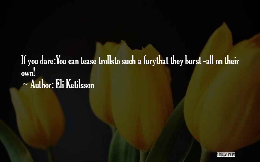 Eli Ketilsson Quotes: If You Dare:you Can Tease Trollsto Such A Furythat They Burst -all On Their Own!