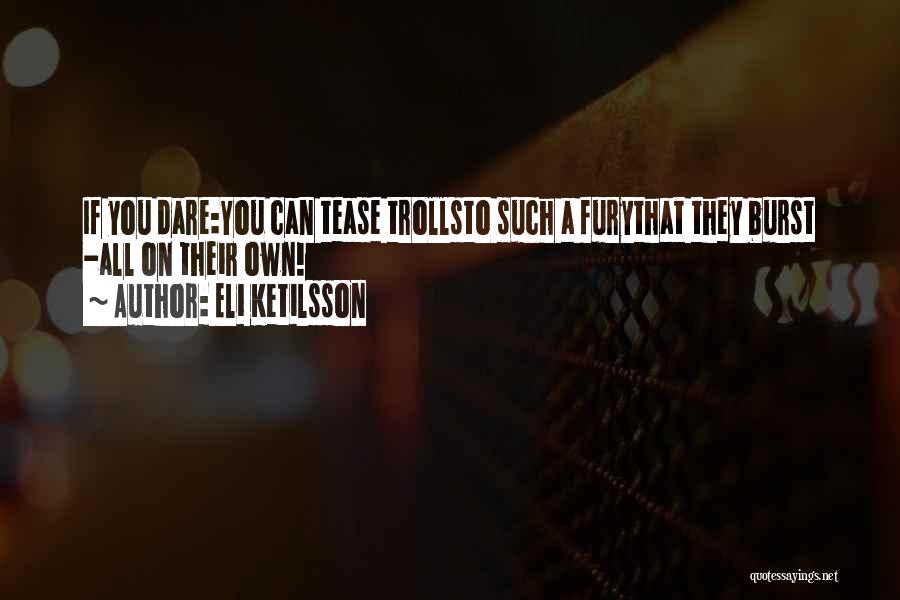 Eli Ketilsson Quotes: If You Dare:you Can Tease Trollsto Such A Furythat They Burst -all On Their Own!