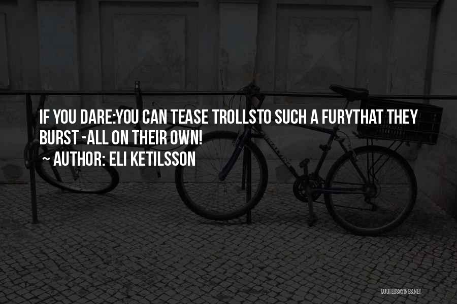 Eli Ketilsson Quotes: If You Dare:you Can Tease Trollsto Such A Furythat They Burst -all On Their Own!