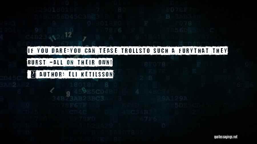 Eli Ketilsson Quotes: If You Dare:you Can Tease Trollsto Such A Furythat They Burst -all On Their Own!