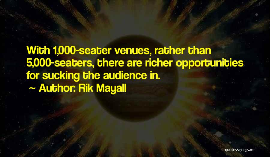 Rik Mayall Quotes: With 1,000-seater Venues, Rather Than 5,000-seaters, There Are Richer Opportunities For Sucking The Audience In.