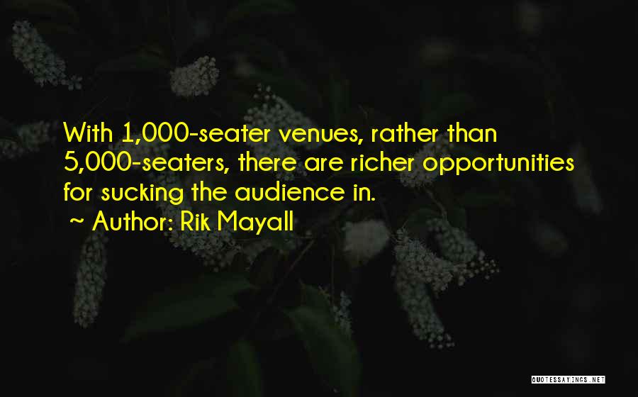 Rik Mayall Quotes: With 1,000-seater Venues, Rather Than 5,000-seaters, There Are Richer Opportunities For Sucking The Audience In.