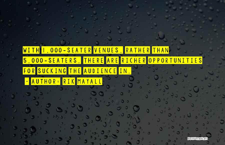 Rik Mayall Quotes: With 1,000-seater Venues, Rather Than 5,000-seaters, There Are Richer Opportunities For Sucking The Audience In.