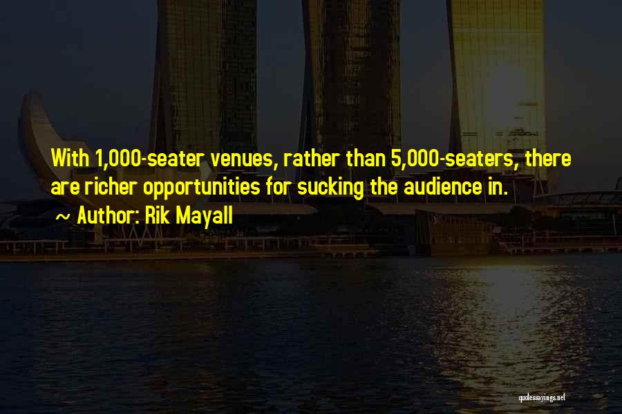 Rik Mayall Quotes: With 1,000-seater Venues, Rather Than 5,000-seaters, There Are Richer Opportunities For Sucking The Audience In.