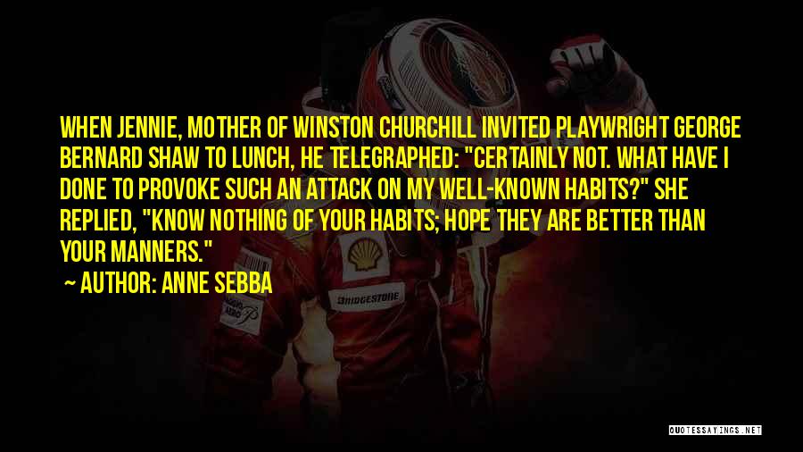 Anne Sebba Quotes: When Jennie, Mother Of Winston Churchill Invited Playwright George Bernard Shaw To Lunch, He Telegraphed: Certainly Not. What Have I